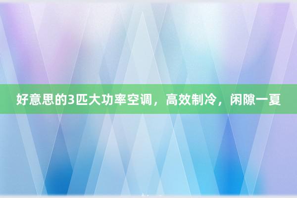 好意思的3匹大功率空调，高效制冷，闲隙一夏